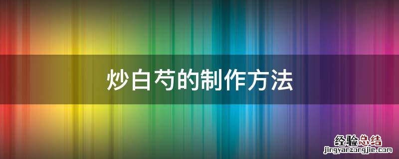 炒白芍的做法 炒白芍的制作方法