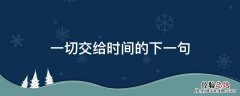 一切交给时间的下一句 以后的一切都交给时间了