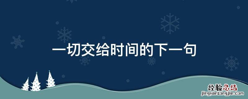 一切交给时间的下一句 以后的一切都交给时间了