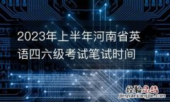 2023年上半年河南省英语四六级考试笔试时间