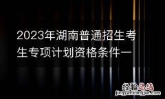 2023年湖南普通招生考生专项计划资格条件一览