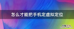 怎么才能把手机定虚拟定位 手机如何弄虚拟定位