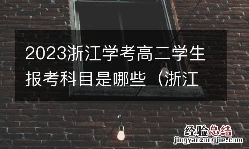 浙江高二上学期学考大约什么时候考? 2023浙江学考高二学生报考科目是哪些