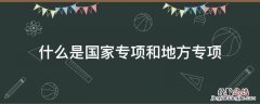 什么是国家专项和地方专项 什么叫国家专项和地方专项