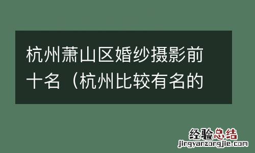 杭州比较有名的婚纱摄影 杭州萧山区婚纱摄影前十名