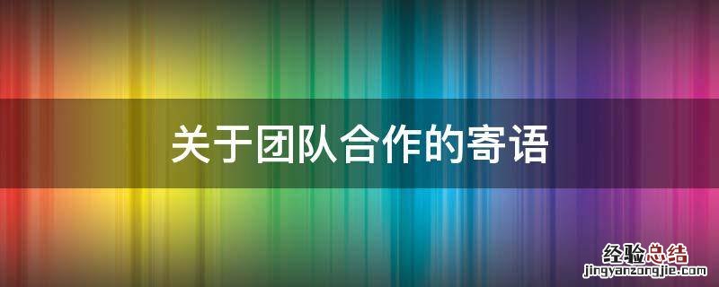 关于团队合作的寄语 公司合作的合作寄语