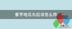 香芋地瓜丸应该怎么炸 香芋地瓜丸怎样炸又好吃又好看