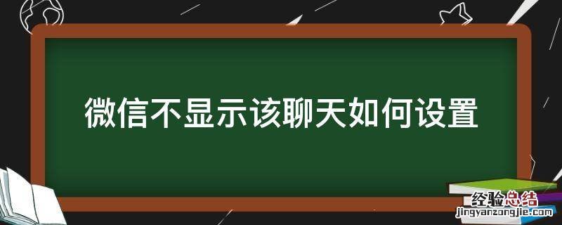 微信不显示该聊天如何设置 微信里面不显示该聊天怎么设置