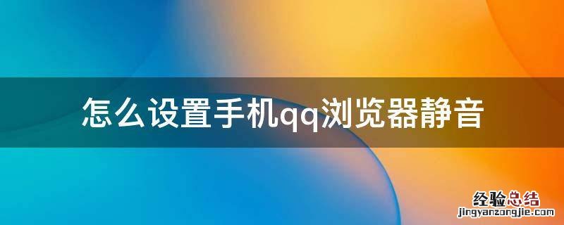 QQ浏览器怎么调静音 怎么设置手机qq浏览器静音