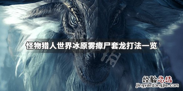 怪物猎人世界冰原雾瘴尸套龙怎么打 怪物猎人世界冰原雾瘴尸套龙打法