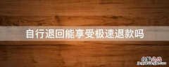 自行退回能享受极速退款吗 仅退款可以极速退款吗