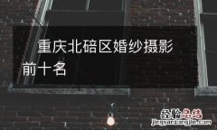 ?重庆北碚区婚纱摄影前十名