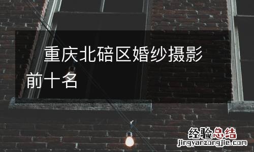 ?重庆北碚区婚纱摄影前十名