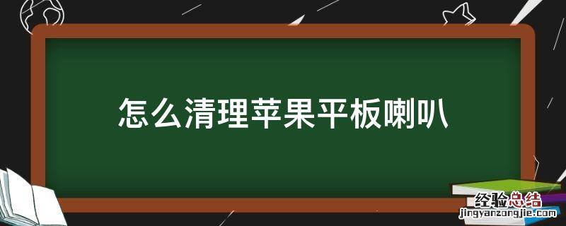 怎么清理苹果平板喇叭 怎么清理苹果的喇叭