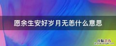 愿余生无恙是什么意思 愿余生安好岁月无恙什么意思