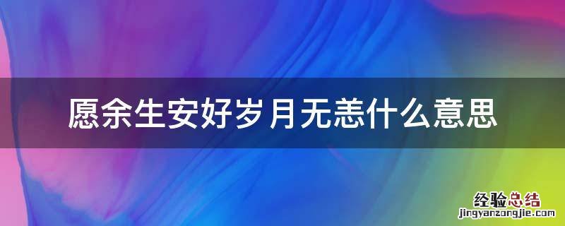 愿余生无恙是什么意思 愿余生安好岁月无恙什么意思