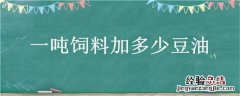 一吨饲料加多少豆油 一吨饲料加多少豆油