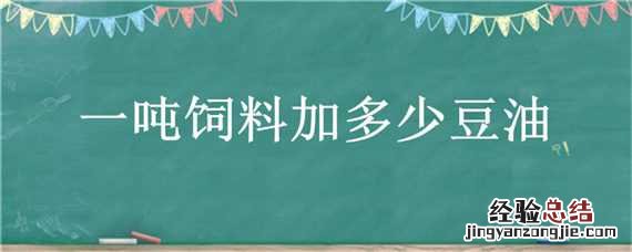 一吨饲料加多少豆油 一吨饲料加多少豆油