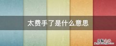 太费手了是什么意思 太费心了是什么意思