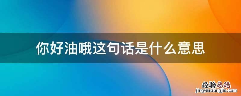 好油啊你什么意思 你好油哦这句话是什么意思