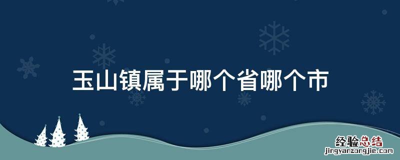 玉山镇属于哪个省哪个市 玉山镇是哪个省哪个市的