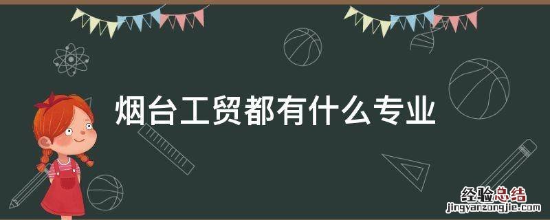 烟台工贸技师学院都有什么专业 烟台工贸都有什么专业
