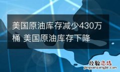 美国原油库存减少430万桶 美国原油库存下降