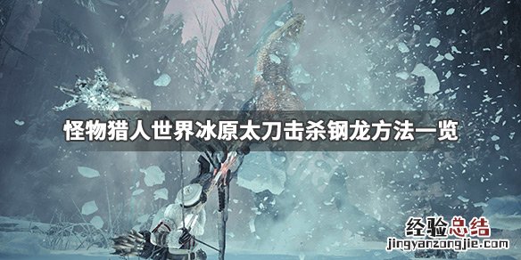 怪物猎人世界冰原冰牙龙太刀怎么打 怪物猎人世界冰原钢龙太刀怎么打