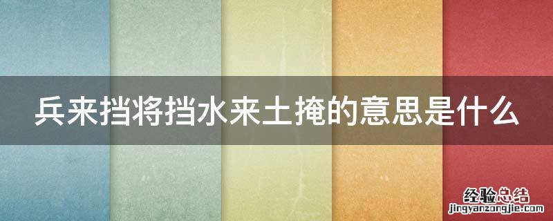 兵来将挡水来土掩的意思是什么简短 兵来挡将挡水来土掩的意思是什么