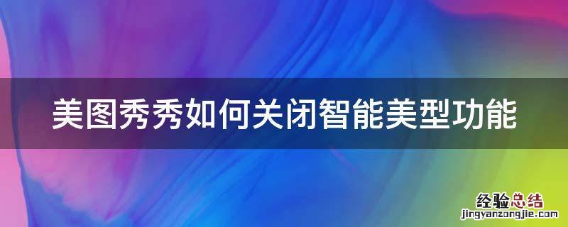 美图秀秀如何关闭智能美型功能 美图秀秀怎么取消智能选区