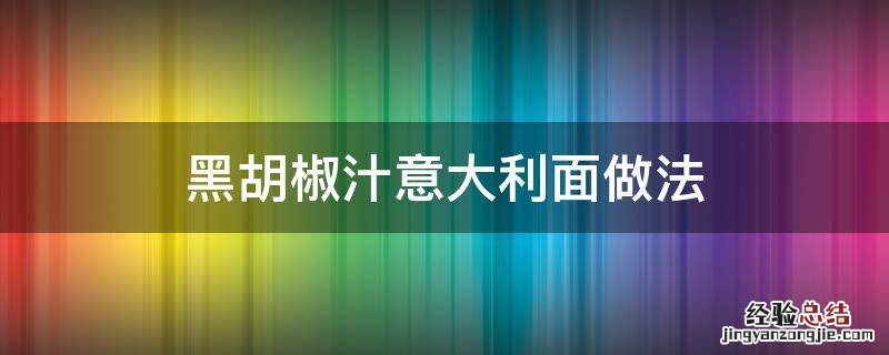 黑胡椒汁意大利面的做法 黑胡椒汁意大利面做法