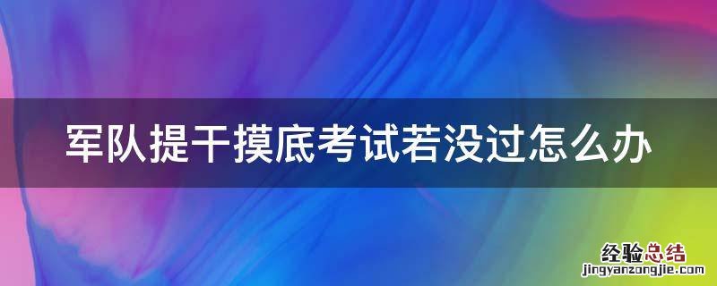 军队提干摸底考试若没过怎么办 部队提干困难吗