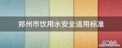 郑州市饮用水安全适用标准 河南省安全饮水的标准
