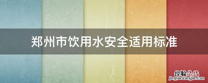 郑州市饮用水安全适用标准 河南省安全饮水的标准