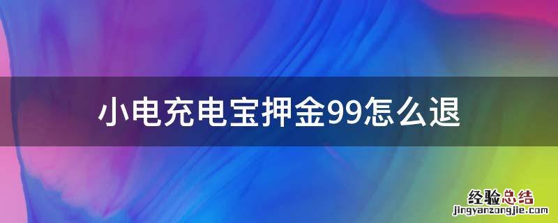 小电充电宝押金99多久退 小电充电宝押金99怎么退