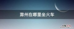滁州是哪个省的城市怎么搭火车 滁州在哪里坐火车