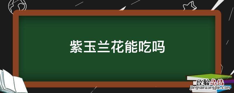 紫玉兰花能吃吗 紫兰花可以吃吗