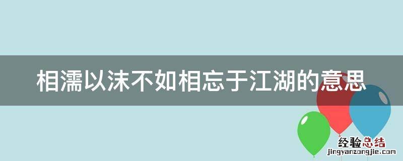 相濡以沫不如相忘于江湖的意思 与其相濡以沫不如相忘于江湖的意思