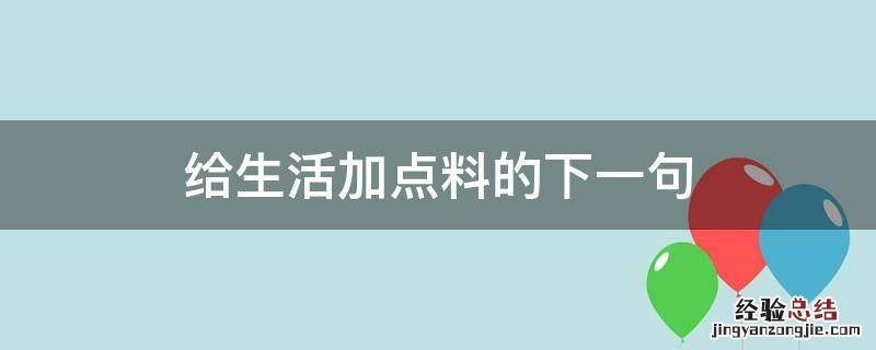 来给生活加点料下一句 给生活加点料的下一句