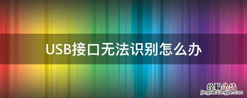 如何解决usb无法识别 USB接口无法识别怎么办