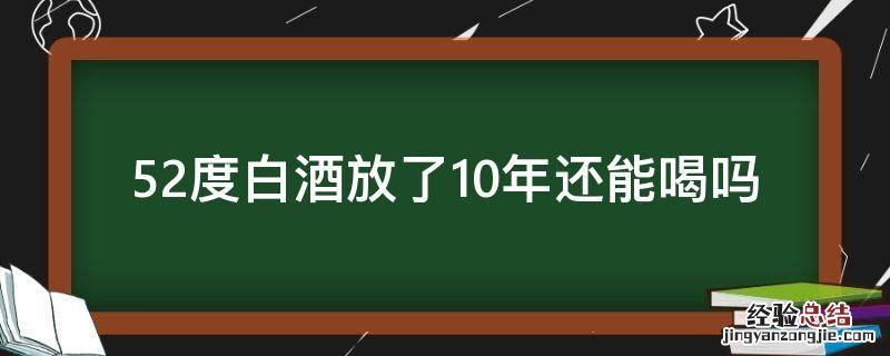 52度白酒能放几年 52度白酒放了10年还能喝吗