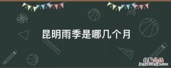 昆明雨季是哪几个月 云南昆明什么时候进入雨季