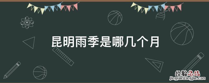 昆明雨季是哪几个月 云南昆明什么时候进入雨季