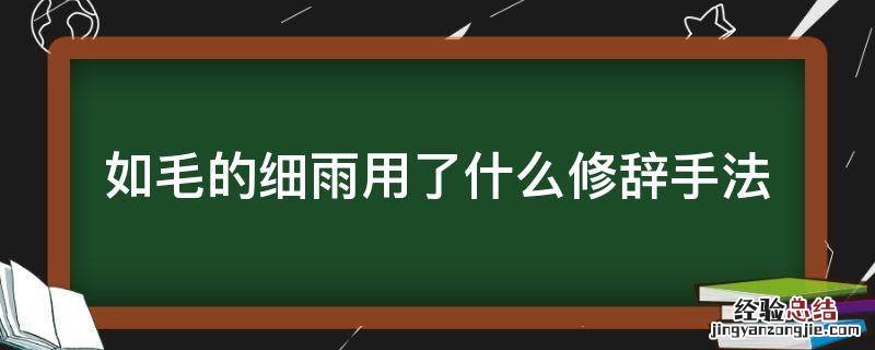 如毛的细雨用了什么修辞手法 文段中写到如毛的细雨这样的描写写出了雨的什么特点