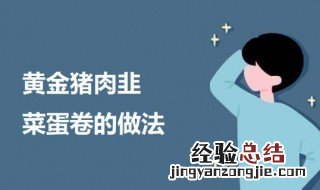 黄金猪肉韭菜蛋卷的做法 韭菜蛋卷的家常做法