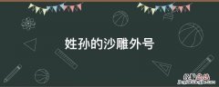 姓孙的沙雕外号 姓孙的沙雕昵称
