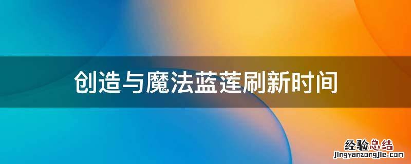 创造与魔法蓝莲刷新时间波动 创造与魔法蓝莲刷新时间