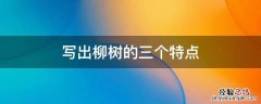 写出柳树的三个特点 写出柳树的三个特点二年级