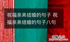 祝福亲弟结婚的句子 祝福亲弟结婚的句子八句