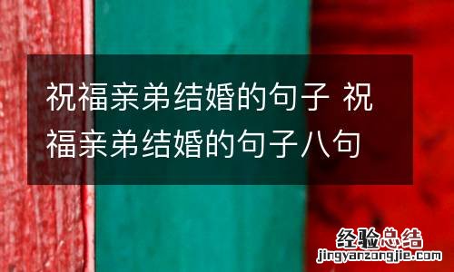 祝福亲弟结婚的句子 祝福亲弟结婚的句子八句